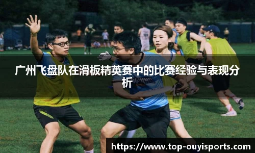 广州飞盘队在滑板精英赛中的比赛经验与表现分析